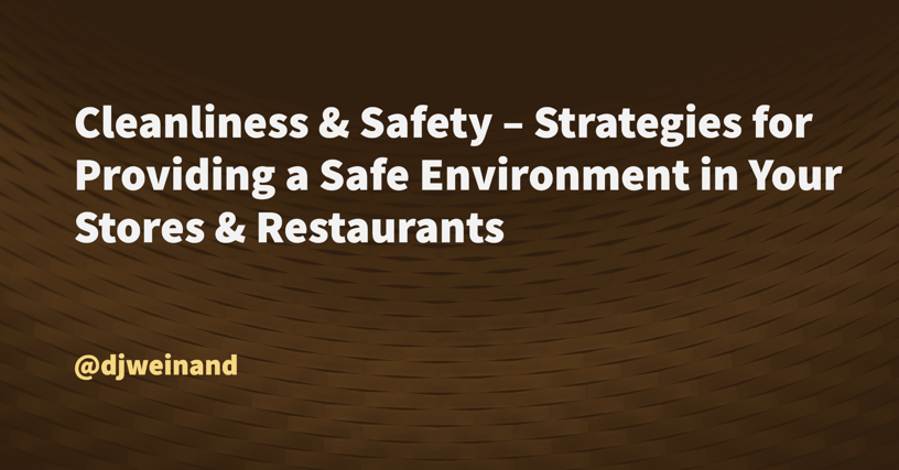 Cleanliness & Safety – Strategies for Providing a
Safe Environment in Your Stores & Restaurants