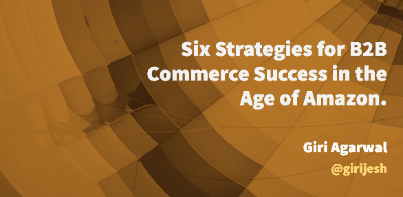 Six strategies for B2B commerce success in the age of amazon.