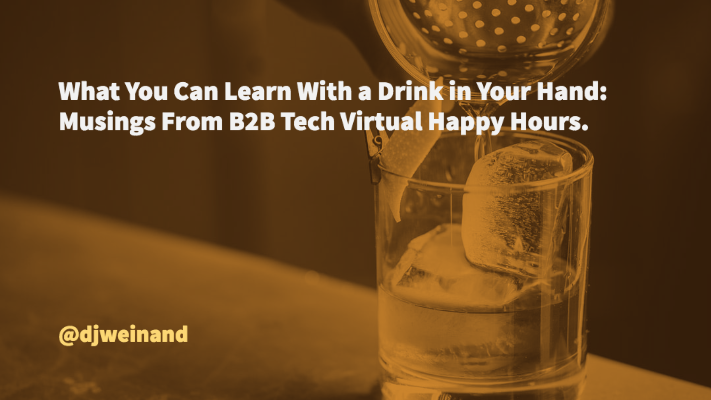 What you Can Learn with a Drink in Your Hand_ Musings from B2B Tech Virtual Happy Hours.